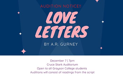 Love Letters Audition Notice: December 7th at 7pm Cruce Stark Auditorium. Open to all Grayson College Students. Auditions will consist of readings from the script.